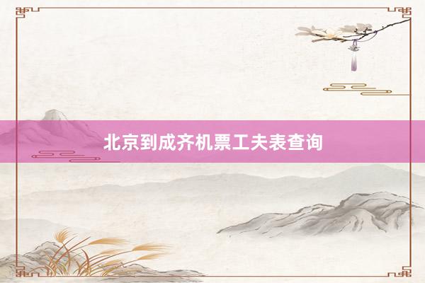 北京到成齐机票工夫表查询