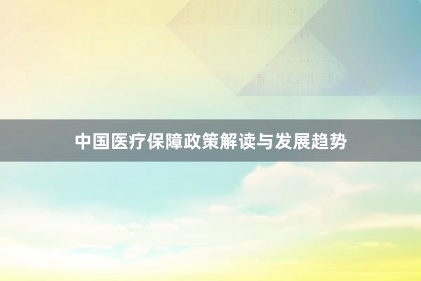 中国医疗保障政策解读与发展趋势