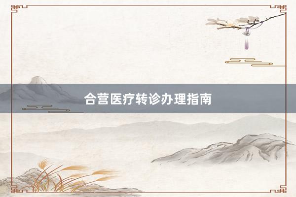 合营医疗转诊办理指南